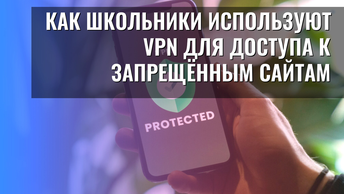    Как школьники используют VPN для доступа к запрещённым сайтам