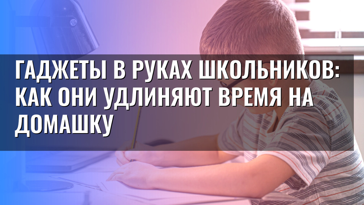    Гаджеты в руках школьников: как они удлиняют время на домашку