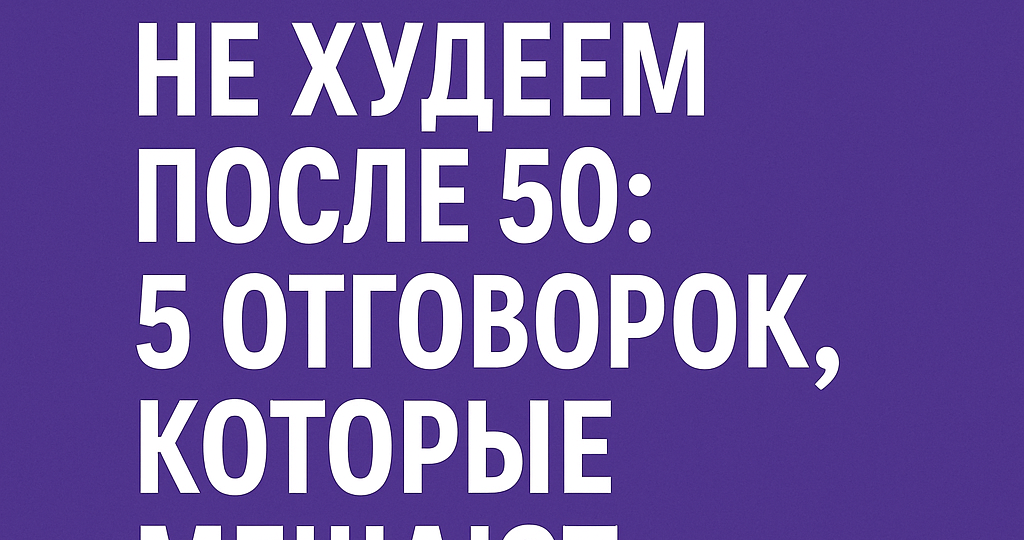 Что мешает похудеть после 50 лет? 5 женских отговорок, которые тормозят наш путь.
