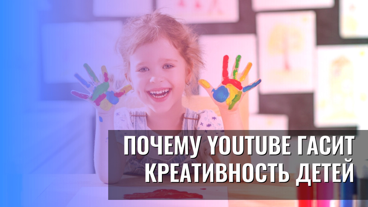    Почему YouTube гасит креативность детей