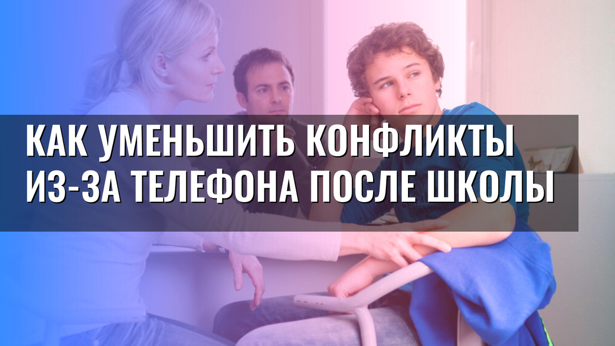    Как уменьшить конфликты из-за телефона после школы