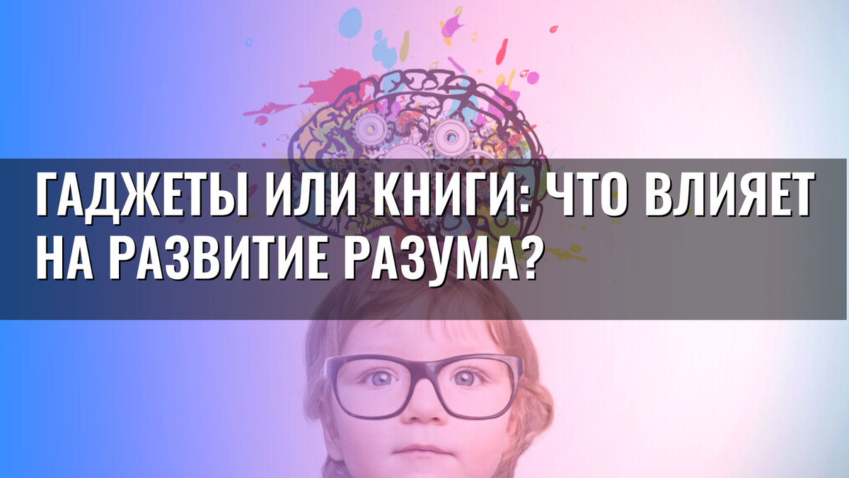    Гаджеты или книги: что влияет на развитие разума?