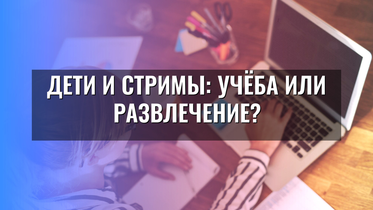    Дети и стримы: Учёба или развлечение?