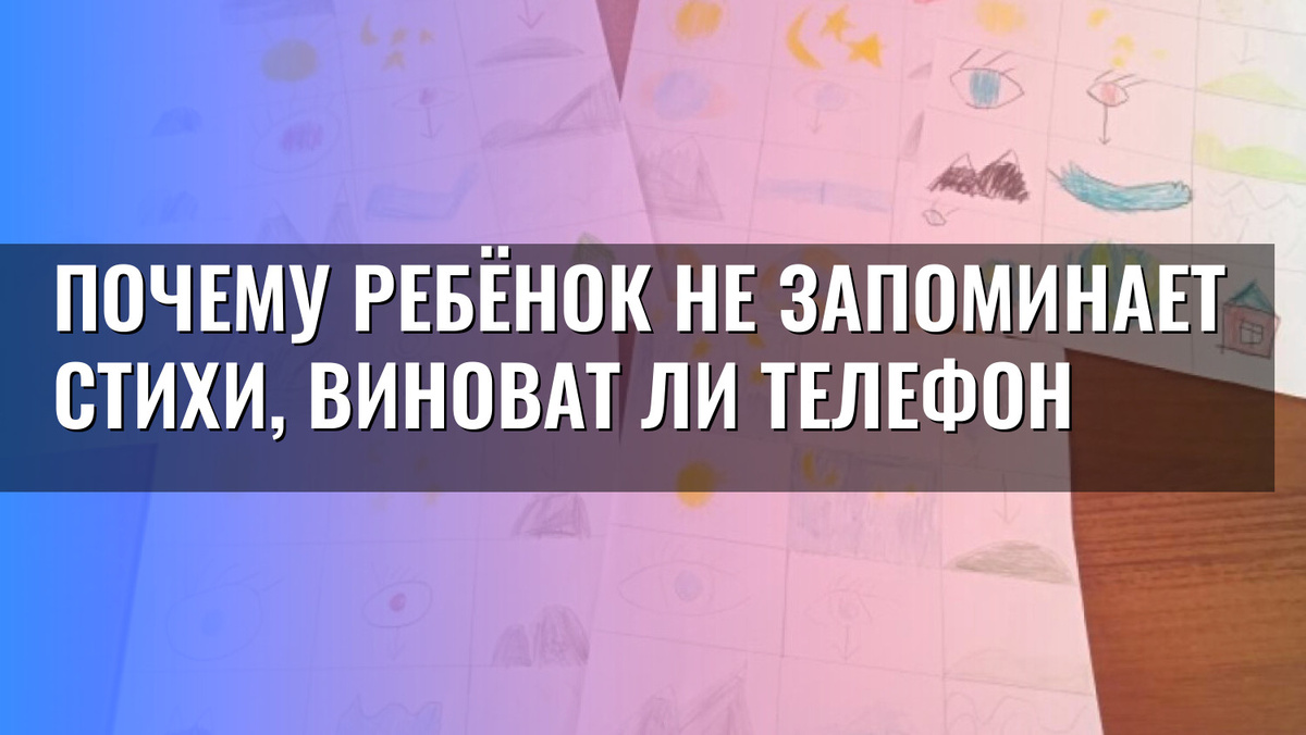    Почему ребёнок не запоминает стихи, виноват ли телефон
