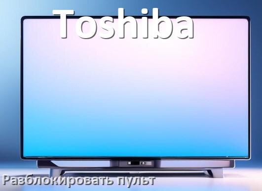 
Как у телевизора Toshiba разблокировать пульт