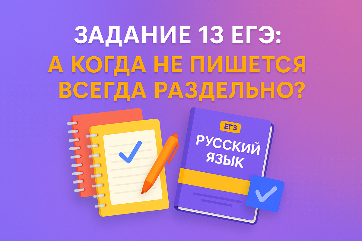 Задание 13 ЕГЭ: а когда НЕ пишется всегда раздельно?
