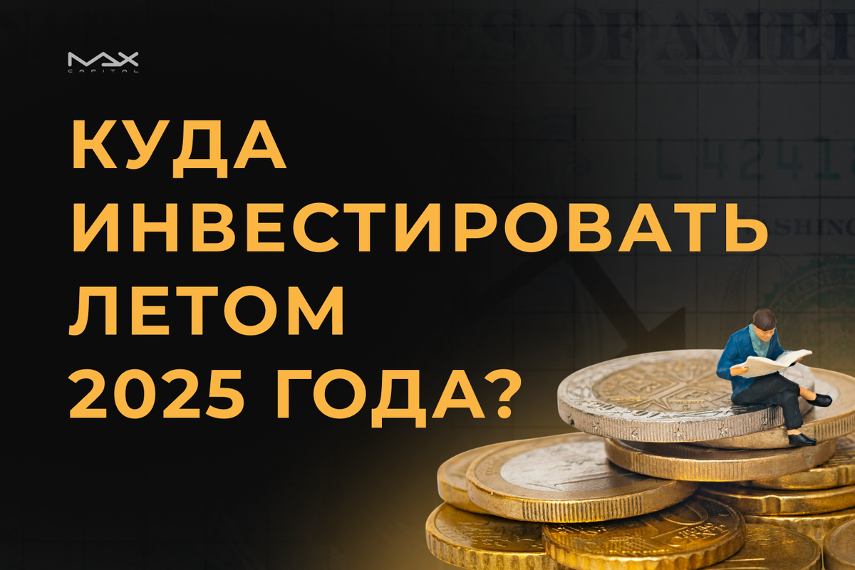 Куда инвестировать летом 2025 года?