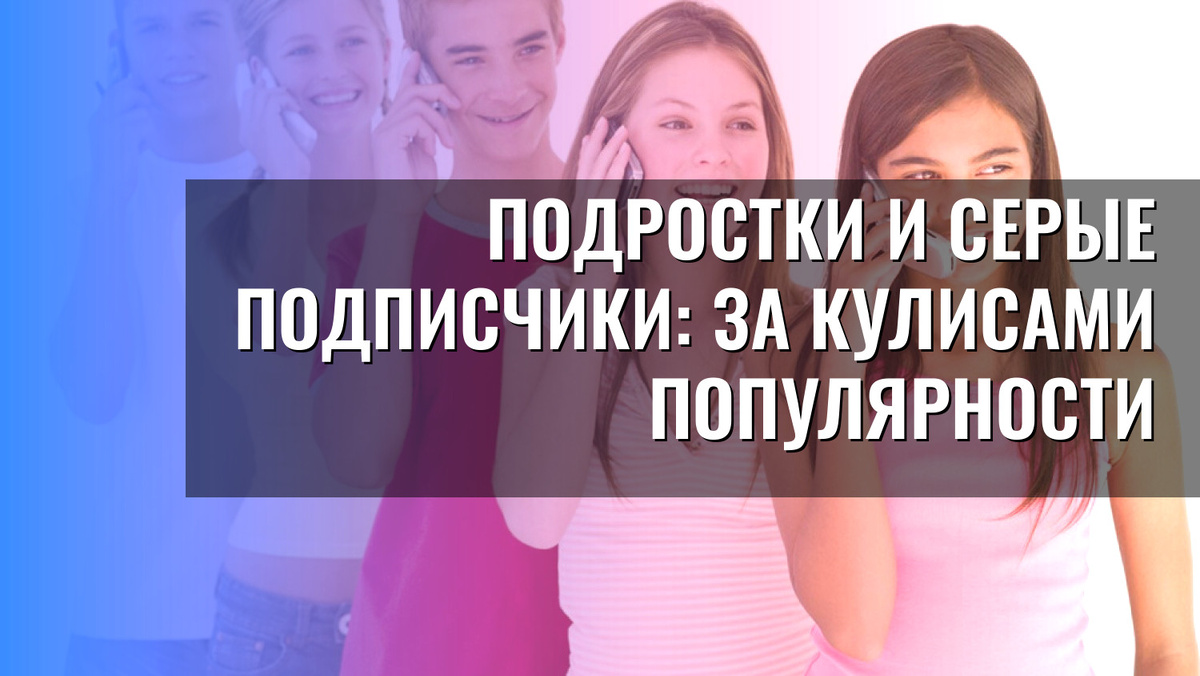    Подростки и серые подписчики: за кулисами популярности