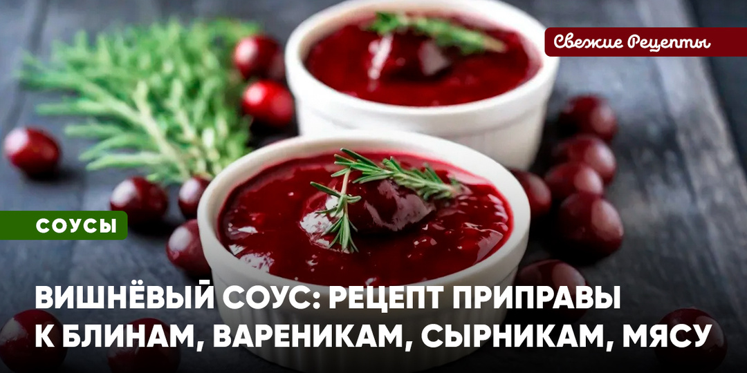 Густой вишнёвый соус: рецепт приправы к блинам, вареникам, сырникам, мясу