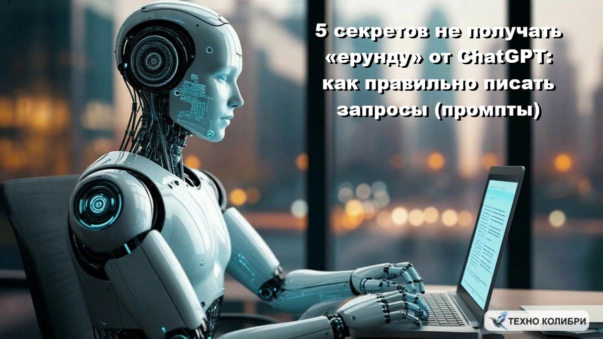 Как правильно формулировать запросы (промпты), чтобы ChatGPT писал для вас живые, понятные, а главное «написанные обычным человеческим языком» тексты. 5 секретов правильно писать запросы нейросетям.