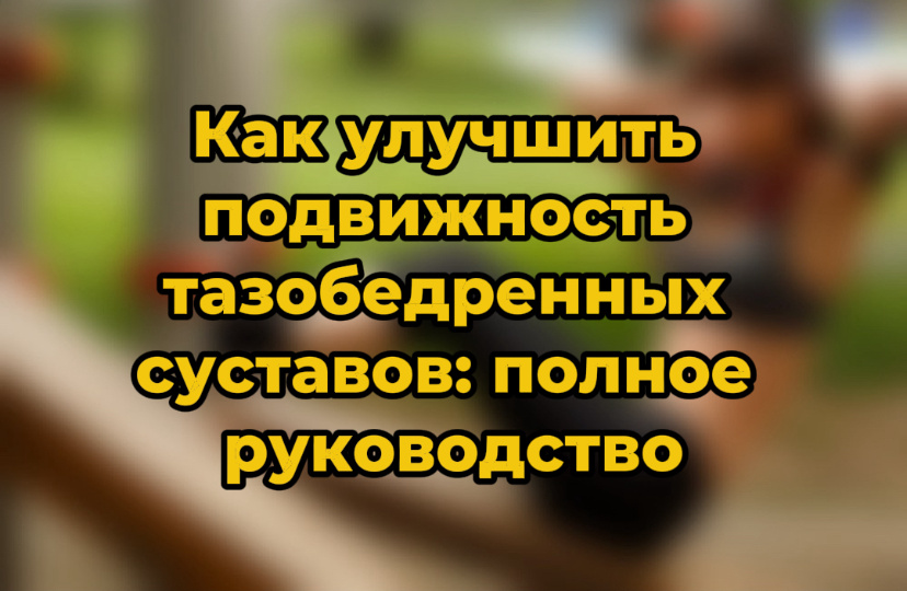 Как улучшить подвижность тазобедренных суставов: полное руководство