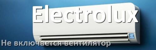 
Почему у кондиционера Electrolux вентилятор не включается и не работает
