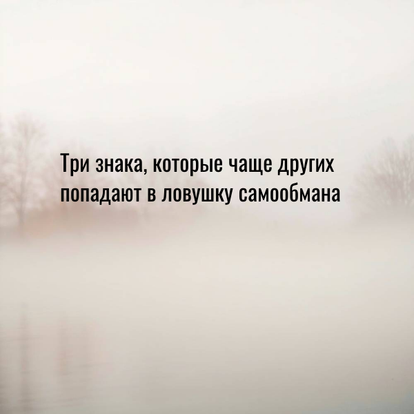 три знака, которые чаще других попадают в ловушку самообмана