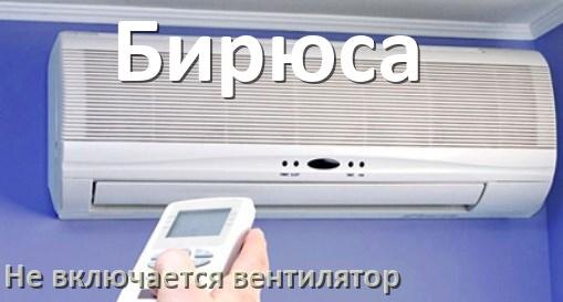 
Почему у кондиционера Бирюса вентилятор не включается и не работает