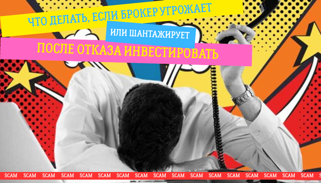 Что делать, если брокер угрожает или шантажирует после отказа инвестировать