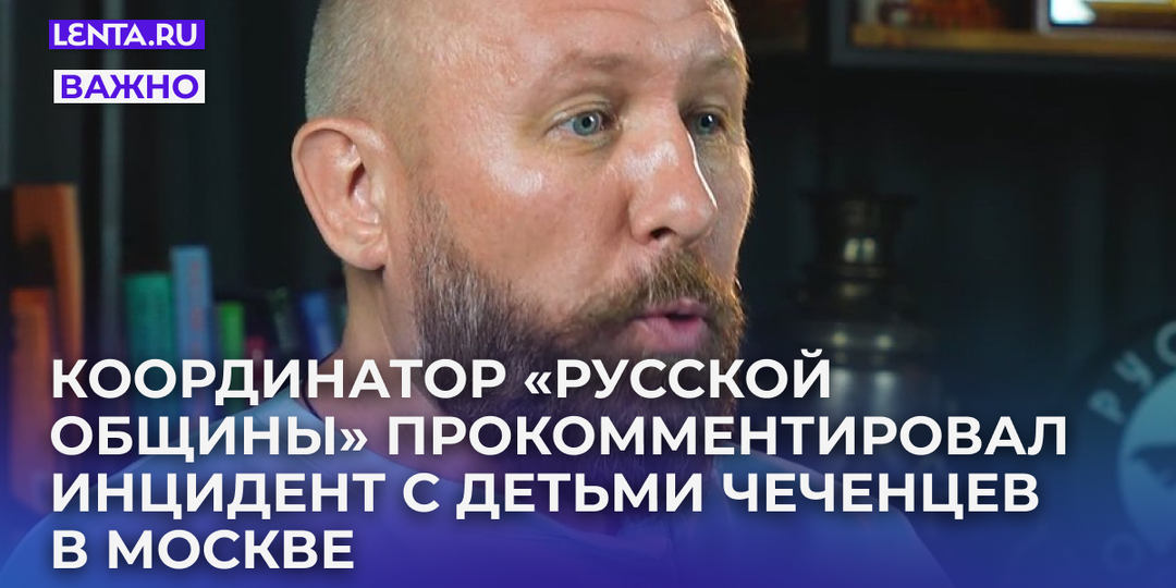 Координатор «Русской общины» прокомментировал инцидент с детьми чеченцев в Москве
