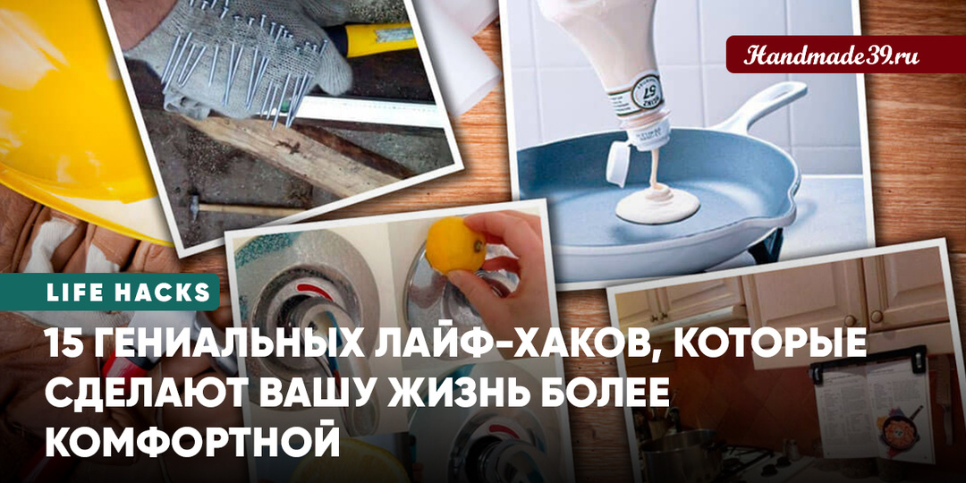 15 гениальных лайф-хаков, которые сделают вашу жизнь более комфортной