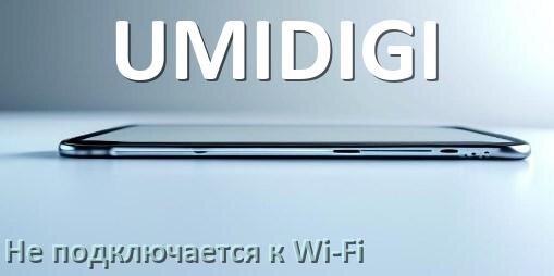 
Почему телефон UMIDIGI не подключается к Wi-Fi и что делать