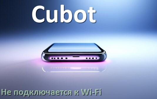
Почему телефон Cubot не подключается к Wi-Fi и что делать