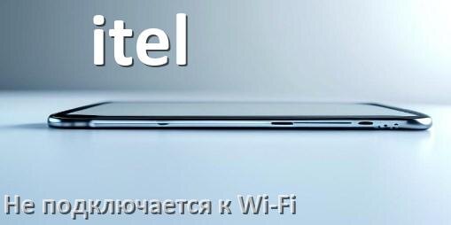 
Почему телефон itel не подключается к Wi-Fi и что делать