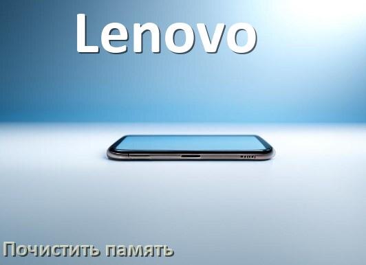 
Как в телефоне Lenovo очистить память и освободить место