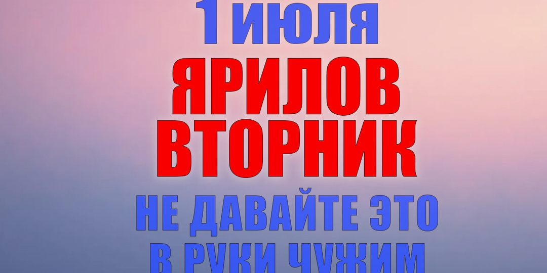 1 июля. Что нельзя делать 1 июля. Народные традиции, приметы и молитвы