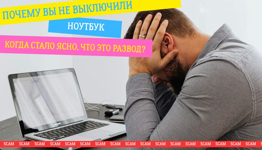 Почему вы не выключили ноутбук, когда стало ясно, что это развод?