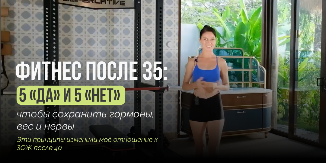 Фитнес после 35: 5 «ДА» и 5 «НЕТ», чтобы сохранить гормоны, вес и нервы. Эти принципы изменили моё отношение к ЗОЖ после 40.