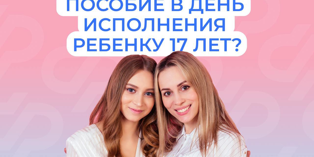 "Единое пособие назначается только до исполнения ребенку 17 лет"