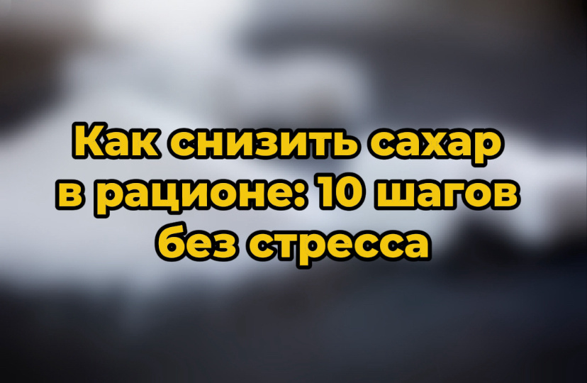 Как снизить сахар в рационе: 10 шагов без стресса