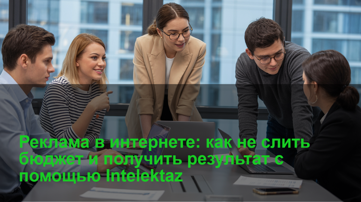 Реклама в интернете: как не слить бюджет и получить результат с помощью Intelektaz