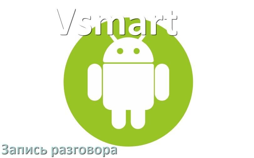 
Как в телефоне Vsmart записать разговор во время звонка с линии в Android 16, 15, 14
