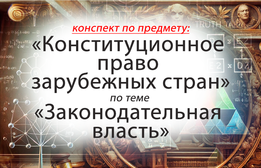 Конституционное право зарубежных стран. Тема: "Законодательная власть. Особенности в разных правовых системах". Лекция для ВУЗов и СУЗов.