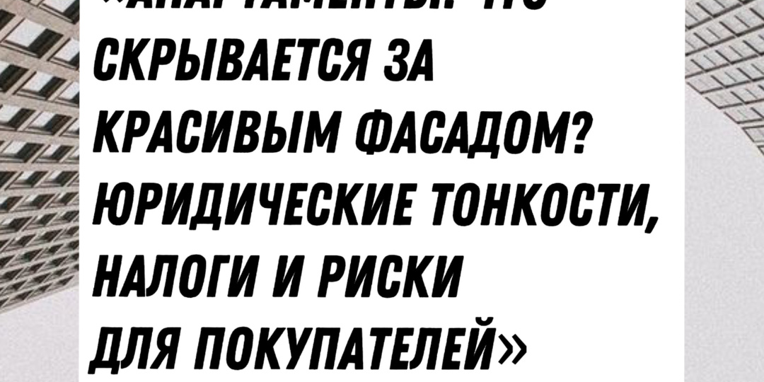 «Апартаменты: что скрывается за красивым фасадом? Юридические тонкости, налоги и риски для покупателей»