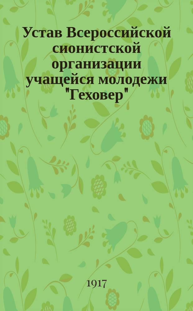 Источник: Устав Всероссийской сионистской организации учащейся молодежи "Геховер" (утв. на VI Съезде в Петрограде, 5-12 апреля, 1917 г.) - книга 1917 года, https://rusist.info/book/5112961