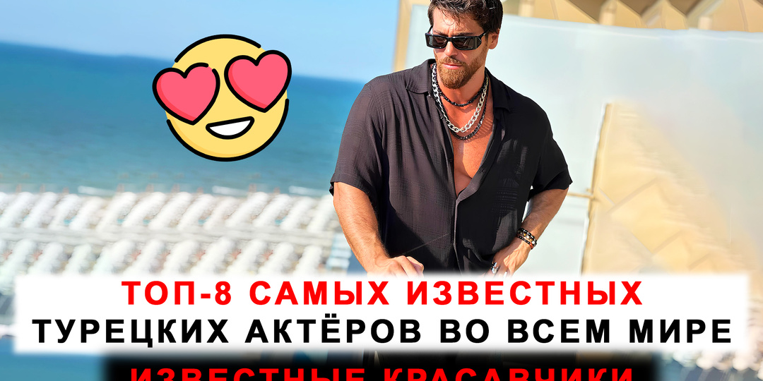 Топ-8 самых известных турецких актёров во всем мире!