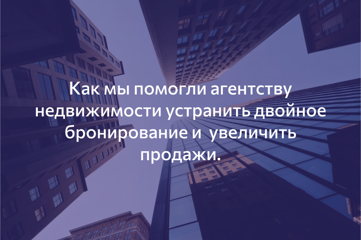  Как мы помогли агентству недвижимости устранить двойное бронирование и  увеличить продажи.
