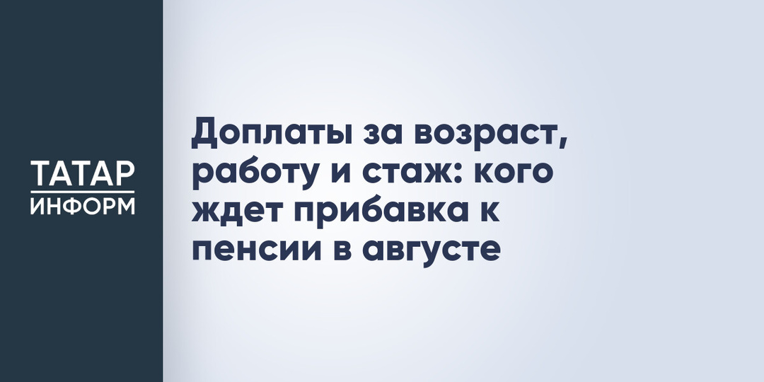 Доплаты за возраст, работу и стаж: кого ждет прибавка к пенсии в августе
