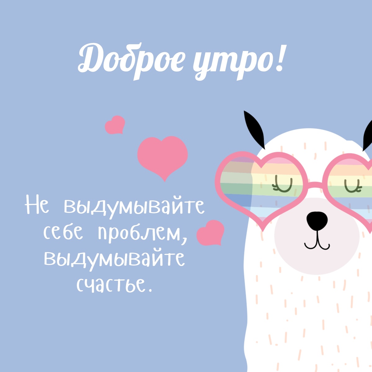 Доброе утро! Не выдумывайте себе проблем, выдумывайте счастье.