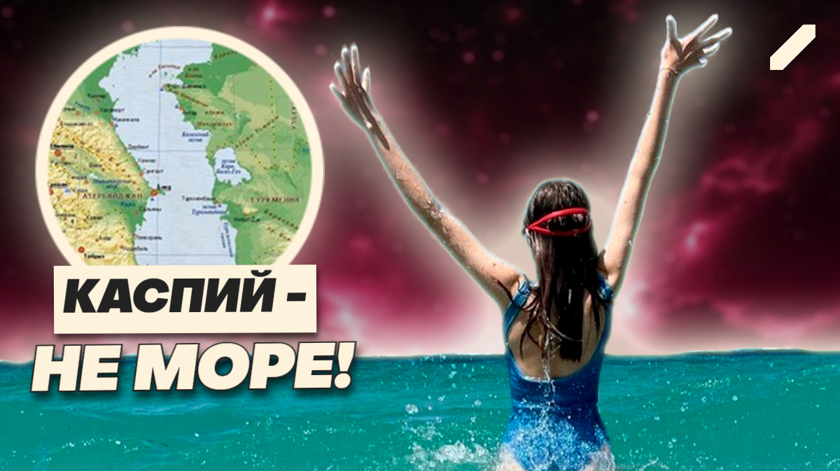 Почему Каспийское море официально "озеро" — и кто на этом зарабатывает