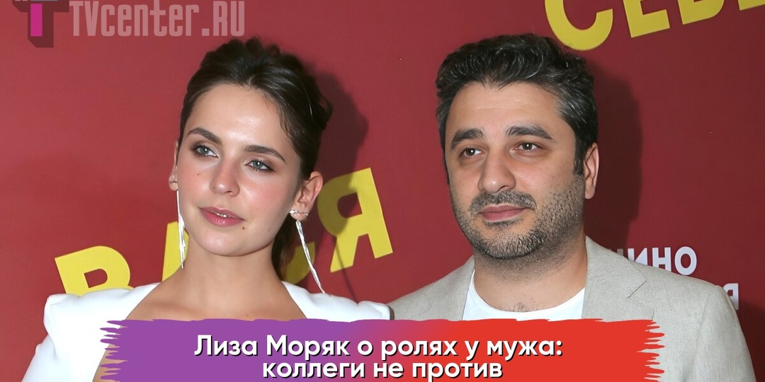 Лиза Моряк о ролях у мужа: коллеги не против