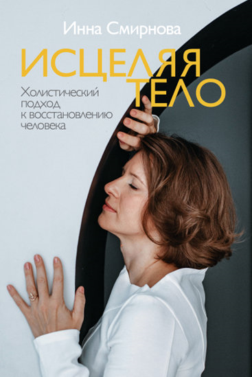 Инна Смирнова. Исцеляя тело. Холистический подход к восстановлению человека