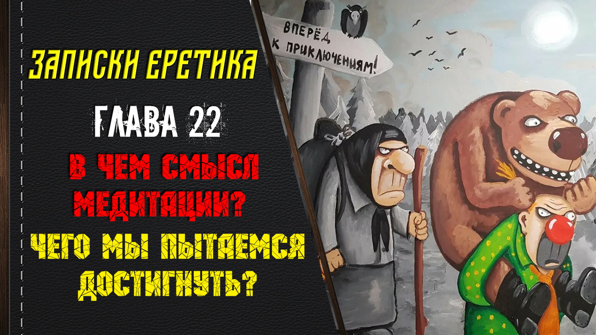 Записки еретика. В чём смысл медитации? Чего мы пытаемся достигнуть? Глава 22