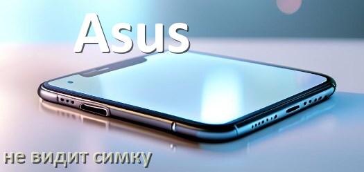 
Почему телефон Asus не видит сим карту, что делать