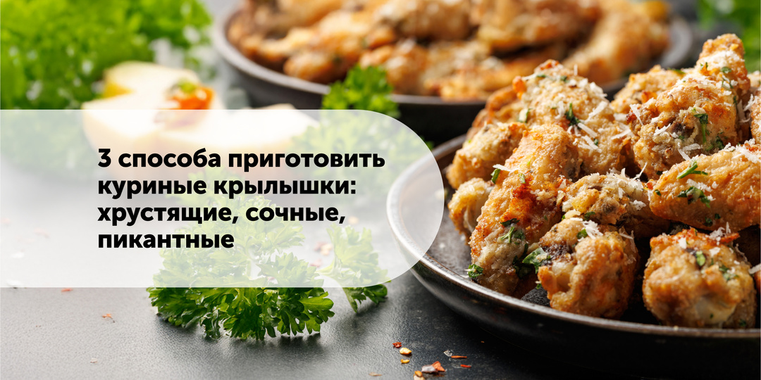 3 способа приготовить куриные крылышки: хрустящие, сочные, пикантные