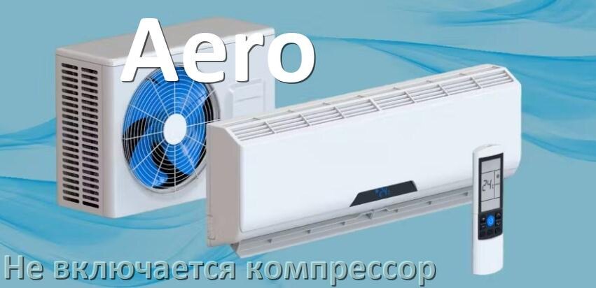 
Почему у кондиционера Aero компрессор не включается и не работает