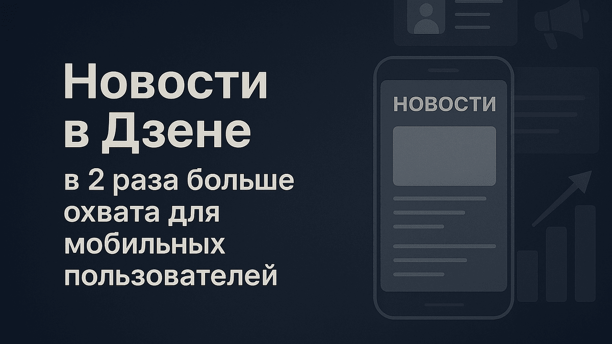 Новости в Дзене: в 2 раза больше охвата для мобильных пользователей