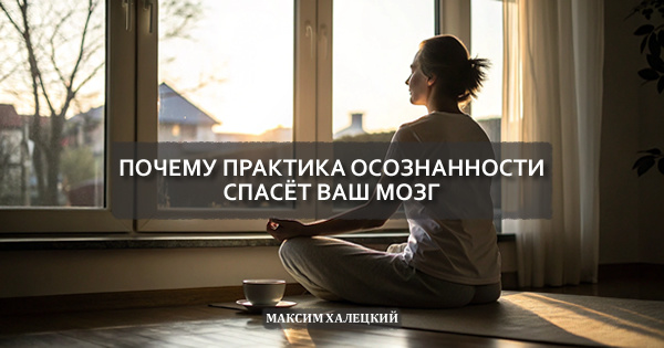 Почему практика осознанности спасёт ваш мозг