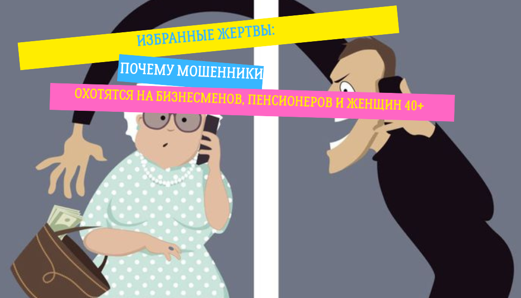 Избранные жертвы: почему мошенники охотятся на бизнесменов, пенсионеров и женщин 40+