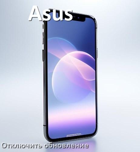 
Как в телефоне Asus отключить обновления Android и приложений